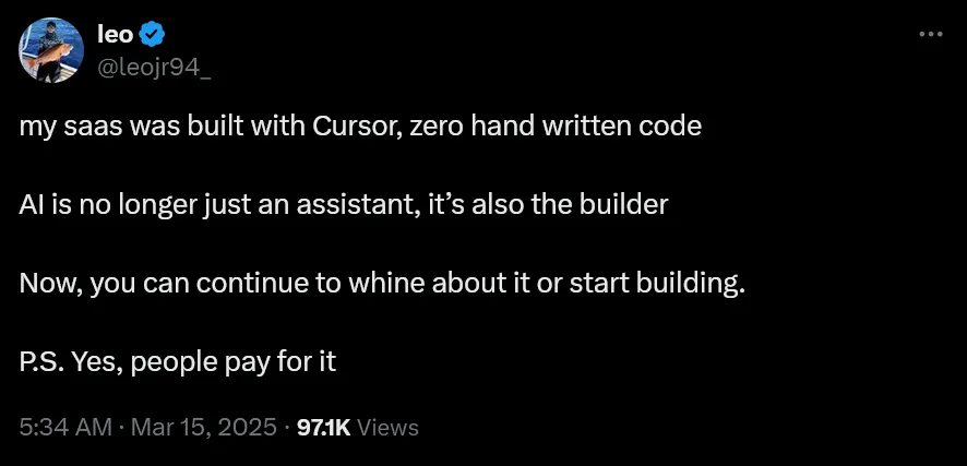 User @leojr94_ on Twitter says: “my saas was built with Cursor, zero hand written code. AI is no longer just an assistant, it’s also the builder. Now, you can continue to whine about it or start building. P.S. Yes, people pay for it”